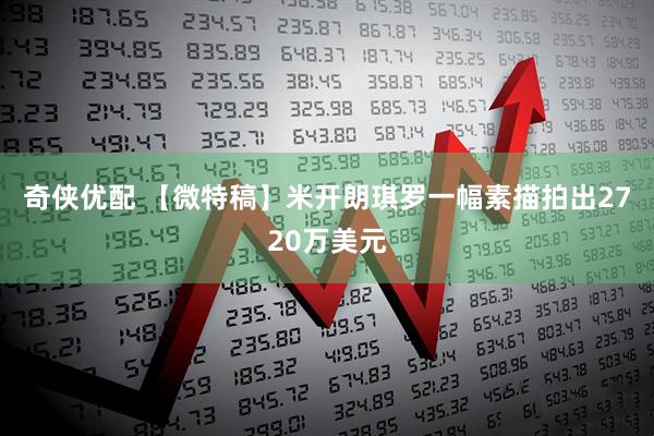 奇侠优配 【微特稿】米开朗琪罗一幅素描拍出2720万美元