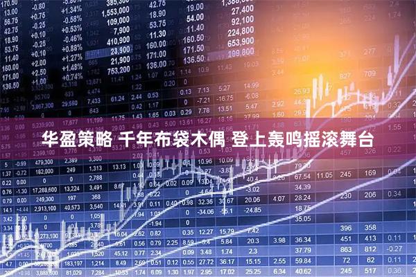 华盈策略 千年布袋木偶 登上轰鸣摇滚舞台