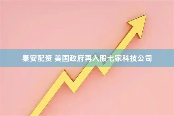 秦安配资 美国政府再入股七家科技公司