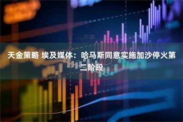 天金策略 埃及媒体：哈马斯同意实施加沙停火第二阶段